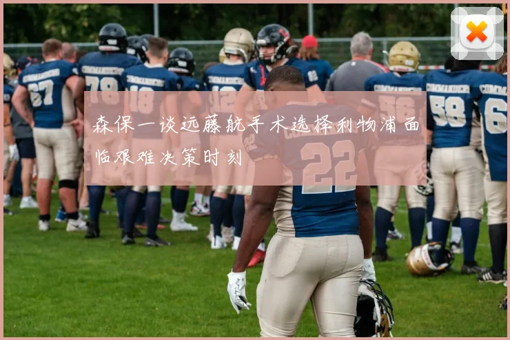 森保一谈远藤航手术选择利物浦面临艰难决策时刻
