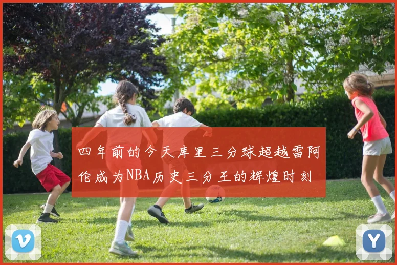 四年前的今天库里三分球超越雷阿伦成为NBA历史三分王的辉煌时刻