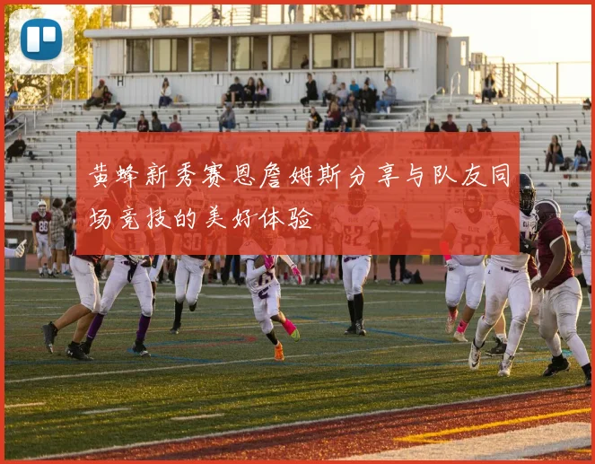 黄蜂新秀赛恩詹姆斯分享与队友同场竞技的美好体验