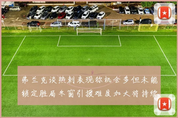 弗兰克谈热刺表现称机会多但未能锁定胜局冬窗引援难度加大将持续关注