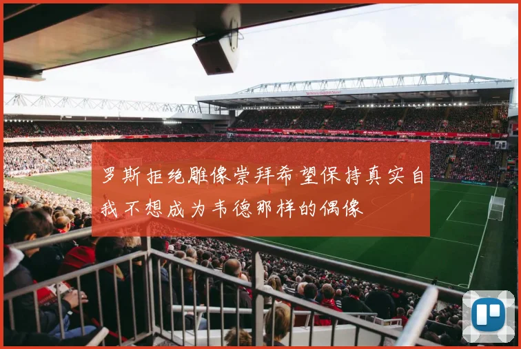罗斯拒绝雕像崇拜希望保持真实自我不想成为韦德那样的偶像