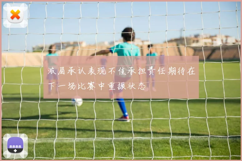 浓眉承认表现不佳承担责任期待在下一场比赛中重振状态