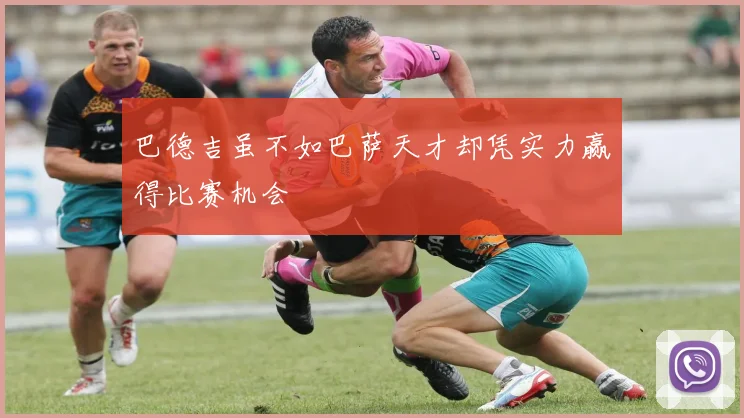 巴德吉虽不如巴萨天才却凭实力赢得比赛机会