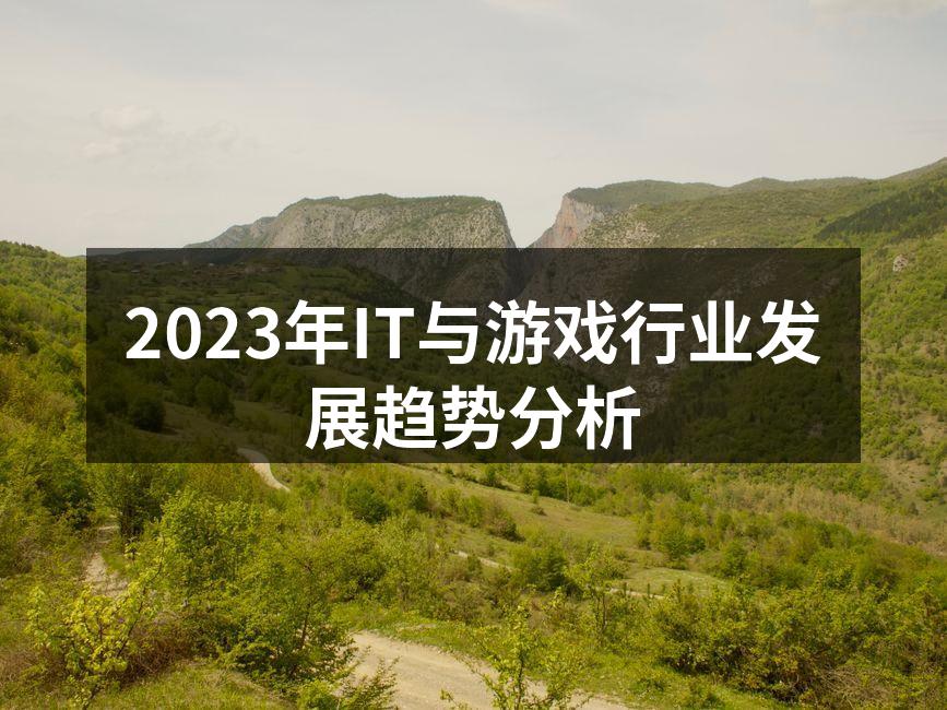 2023年IT与游戏行业发展趋势分析