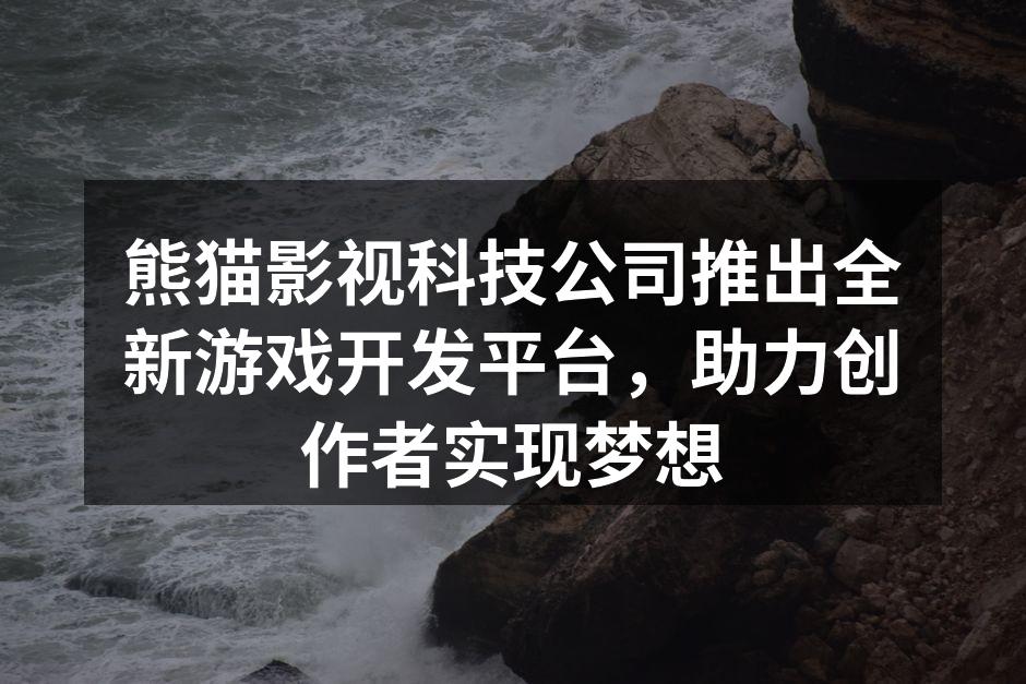 熊猫影视科技公司推出全新游戏开发平台,助力创作者实现梦想